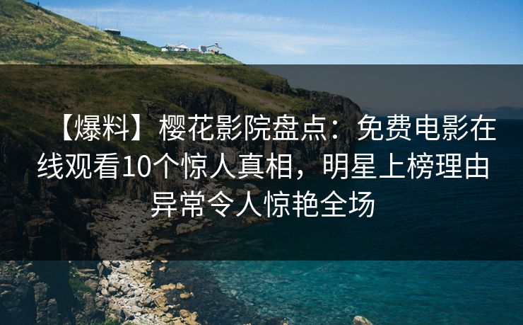 【爆料】樱花影院盘点：免费电影在线观看10个惊人真相，明星上榜理由异常令人惊艳全场