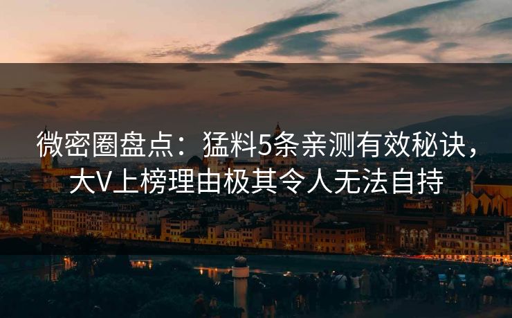 微密圈盘点：猛料5条亲测有效秘诀，大V上榜理由极其令人无法自持
