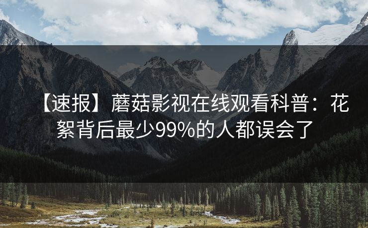 【速报】蘑菇影视在线观看科普:花絮背后最少99%的人都误会了 【速报】蘑菇影视在线观看科普:花絮背后最少99%的人都误会了
