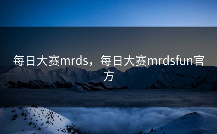 每日大赛mrds,每日大赛mrdsfun官方 每日大赛mrds,每日大赛mrdsfun官方