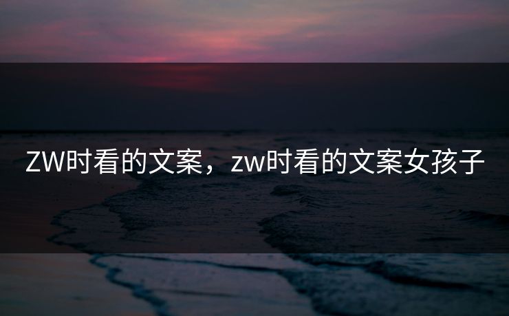 ZW时看的文案，zw时看的文案女孩子