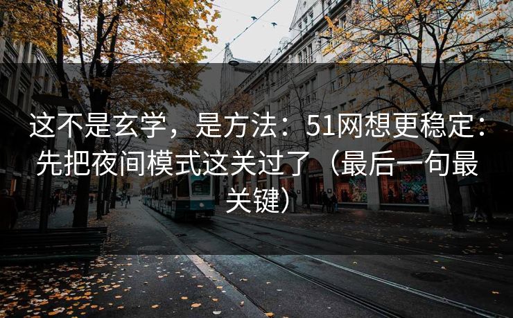 这不是玄学，是方法：51网想更稳定：先把夜间模式这关过了（最后一句最关键）